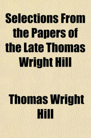 Cover of Selections from the Papers of the Late Thomas Wright Hill