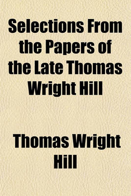 Book cover for Selections from the Papers of the Late Thomas Wright Hill