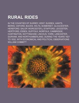 Book cover for Rural Rides (Volume 1); In the Counties of Surrey, Kent, Sussex, Hants, Berks, Oxford, Bucks, Wilts, Somerset, Gloucester, Hereford, Salop, Worcester, J Stafford, Leicester, Hertford, Essex, Suffolk, Norfolk, Cambridge, Huntington, Nottingham, Lincoln, Yor