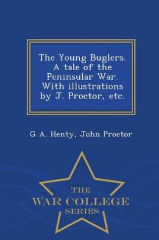 Cover of The Young Buglers. a Tale of the Peninsular War. with Illustrations by J. Proctor, Etc. - War College Series