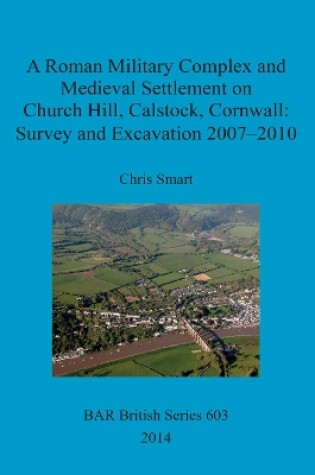 Cover of A Roman Military Complex and Medieval Settlement on Church Hill Calstock Cornwall: Survey and Excavation 2007 - 2010