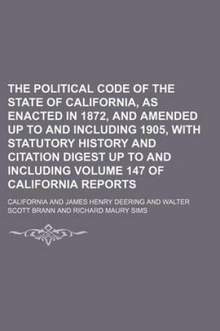 Cover of The Political Code of the State of California, as Enacted in 1872, and Amended Up to and Including 1905, with Statutory History and Citation Digest Up