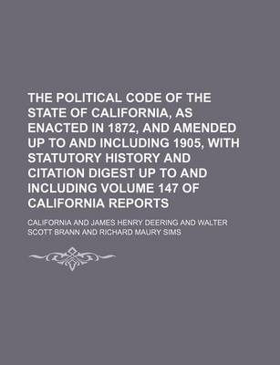 Book cover for The Political Code of the State of California, as Enacted in 1872, and Amended Up to and Including 1905, with Statutory History and Citation Digest Up