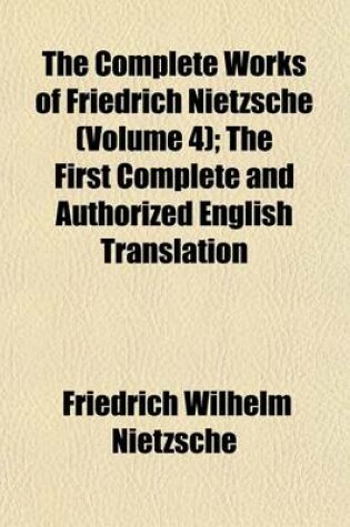 Cover of The Complete Works of Friedrich Nietzsche (Volume 4); The First Complete and Authorized English Translation