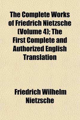 Book cover for The Complete Works of Friedrich Nietzsche (Volume 4); The First Complete and Authorized English Translation