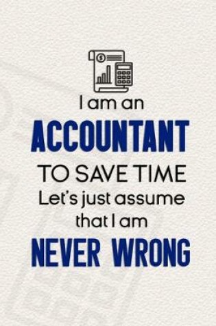 Cover of I Am An Accountant To Save Time Let's Just Assume That I Am Never Wrong