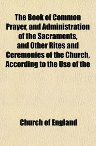 Cover of The Book of Common Prayer, and Administration of the Sacraments, and Other Rites and Ceremonies of the Church, According to the Use of the