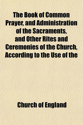 Book cover for The Book of Common Prayer, and Administration of the Sacraments, and Other Rites and Ceremonies of the Church, According to the Use of the