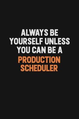 Book cover for Always Be Yourself Unless You Can Be A Production Scheduler