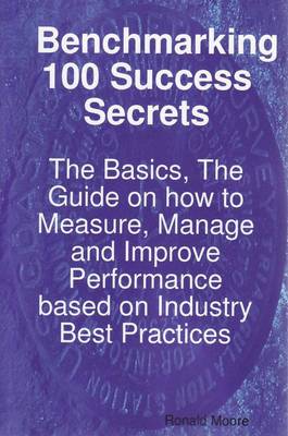 Book cover for Benchmarking 100 Success Secrets - The Basics, the Guide on How to Measure, Manage and Improve Performance Based on Industry Best Practices