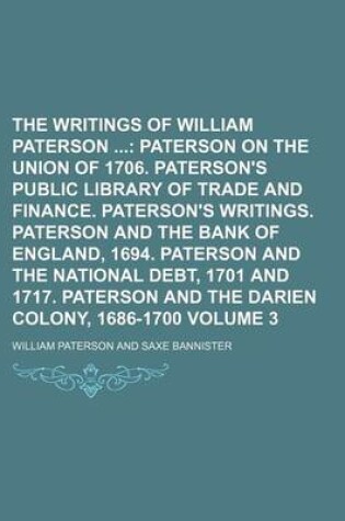 Cover of The Writings of William Paterson Volume 3; Paterson on the Union of 1706. Paterson's Public Library of Trade and Finance. Paterson's Writings. Paterson and the Bank of England, 1694. Paterson and the National Debt, 1701 and 1717. Paterson and the Darien