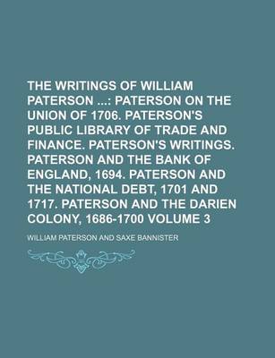 Book cover for The Writings of William Paterson Volume 3; Paterson on the Union of 1706. Paterson's Public Library of Trade and Finance. Paterson's Writings. Paterson and the Bank of England, 1694. Paterson and the National Debt, 1701 and 1717. Paterson and the Darien