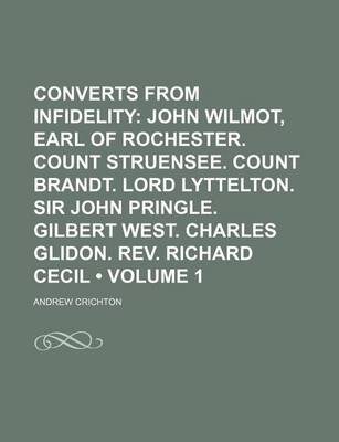 Book cover for Converts from Infidelity (Volume 1); John Wilmot, Earl of Rochester. Count Struensee. Count Brandt. Lord Lyttelton. Sir John Pringle. Gilbert West. Charles Glidon. REV. Richard Cecil