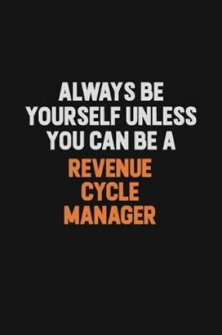 Cover of Always Be Yourself Unless You Can Be A Revenue Cycle Manager