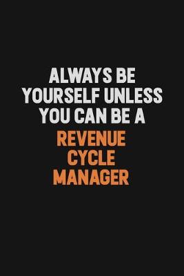 Book cover for Always Be Yourself Unless You Can Be A Revenue Cycle Manager