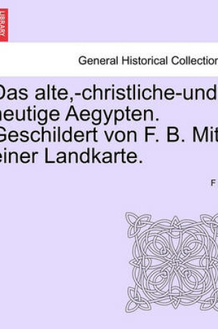 Cover of Das Alte, -Christliche-Und Heutige Aegypten. Geschildert Von F. B. Mit Einer Landkarte.