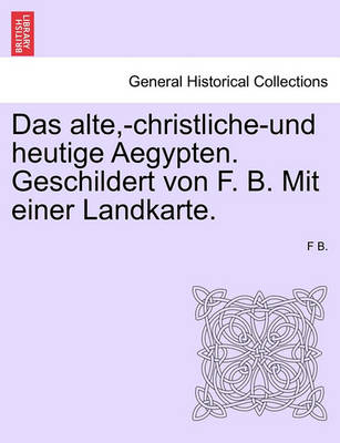 Book cover for Das Alte, -Christliche-Und Heutige Aegypten. Geschildert Von F. B. Mit Einer Landkarte.