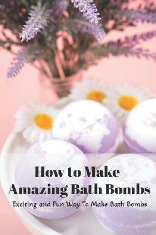 Cover of How to Make Amazing Bath Bombs