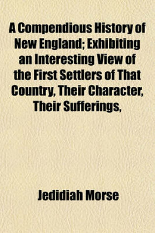 Cover of A Compendious History of New England; Exhibiting an Interesting View of the First Settlers of That Country, Their Character, Their Sufferings, and Their Ultimate Prosperity