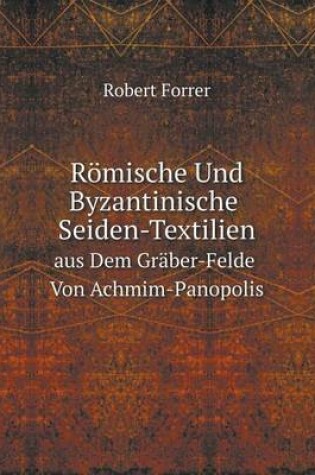 Cover of Römische Und Byzantinische Seiden-Textilien Aus Dem Gräber-Felde Von Achmim-Panopolis