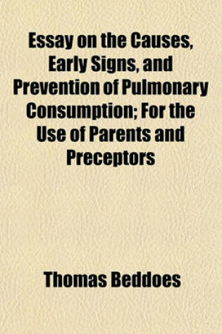 Cover of Essay on the Causes, Early Signs, and Prevention of Pulmonary Consumption; For the Use of Parents and Preceptors
