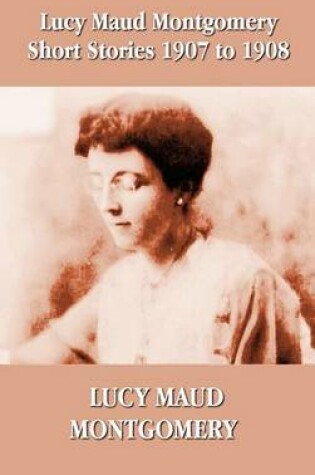 Cover of Lucy Maud Montgomery Short Stories 1907-1908