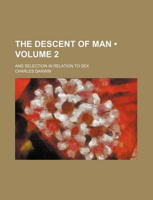 Book cover for The Descent of Man (Volume 2); And Selection in Relation to Sex