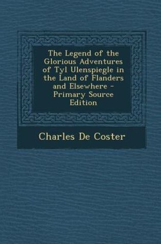 Cover of The Legend of the Glorious Adventures of Tyl Ulenspiegle in the Land of Flanders and Elsewhere - Primary Source Edition