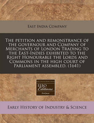 Book cover for The Petition and Remonstrance of the Governour and Company of Merchants of London Trading to the East-Indies Exhibited to the Right Honourable the Lords and Commons in the High Court of Parliament Assembled. (1641)