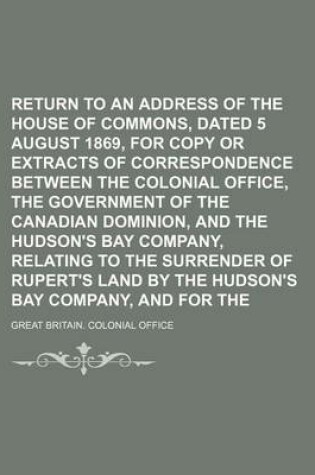 Cover of Return to an Address of the Honorable House of Commons, Dated 5 August 1869, for Copy or Extracts of Correspondence Between the Colonial Office, the Government of the Canadian Dominion, and the Hudson's Bay Company, Relating to the Surrender of Rupert's