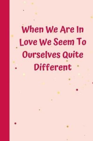 Cover of When We Are In Love We Seem To Ourselves Quite Different
