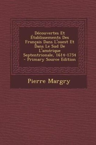 Cover of Decouvertes Et Etablissements Des Francais Dans L'Ouest Et Dans Le Sud de L'Amerique Septentrionale, 1614-1754