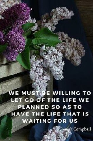 Cover of We must be willing to let go of the life we planned so as to have the life that is waiting for us.