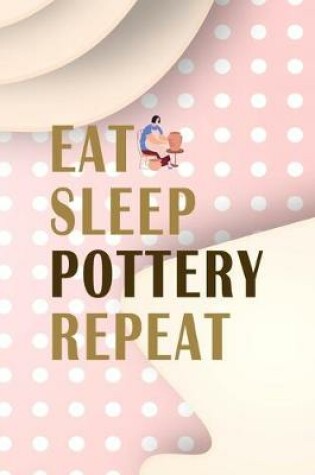 Cover of Eat Sleep Pottery Repeat