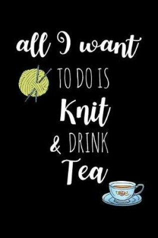 Cover of All I Want To Is Knit & Drink Tea