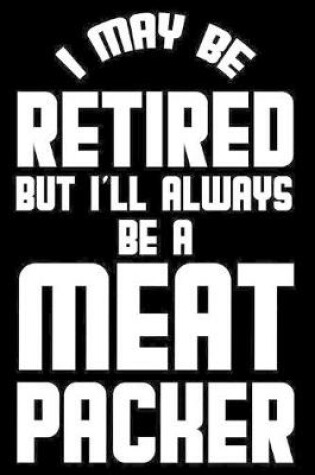 Cover of I May Be Retired But I'll Always Be A Meat Packer