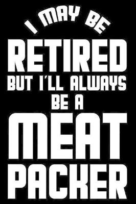 Book cover for I May Be Retired But I'll Always Be A Meat Packer