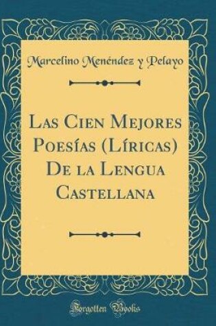 Cover of Las Cien Mejores Poesías (Líricas) de la Lengua Castellana (Classic Reprint)