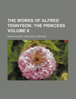 Book cover for The Works of Alfred Tennyson Volume 8; The Princess