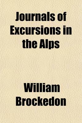 Book cover for Journals of Excursions in the Alps; The Pennine, Graian, Cottian, Rhetian, Lepotian, and Bernese