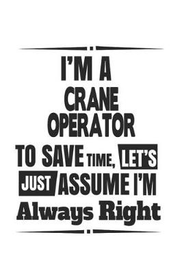 Book cover for I'm A Crane Operator To Save Time, Let's Just Assume I'm Always Right