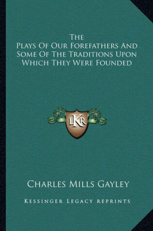 Cover of The Plays of Our Forefathers and Some of the Traditions Upon Which They Were Founded