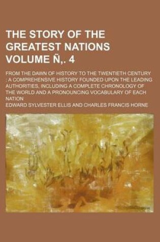 Cover of The Story of the Greatest Nations; From the Dawn of History to the Twentieth Century a Comprehensive History Founded Upon the Leading Authorities, Including a Complete Chronology of the World and a Pronouncing Vocabulary of Volume N . 4