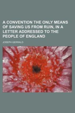 Cover of A Convention the Only Means of Saving Us from Ruin, in a Letter Addressed to the People of England