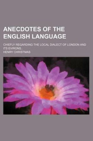 Cover of Anecdotes of the English Language; Chiefly Regarding the Local Dialect of London and Its Evirons