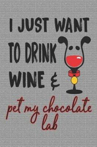 Cover of I Just Want to Drink Wine and Pet My Chocolate Lab