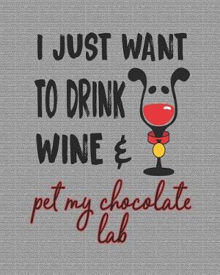 Book cover for I Just Want to Drink Wine and Pet My Chocolate Lab