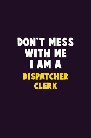 Cover of Don't Mess With Me, I Am A Dispatcher clerk