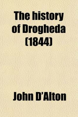 Cover of The History of Drogheda (Volume 2); With Its Environs, and an Introductory Memoir of the Dublin and Drogheda Railway