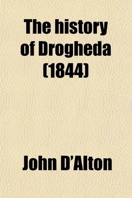 Book cover for The History of Drogheda (Volume 2); With Its Environs, and an Introductory Memoir of the Dublin and Drogheda Railway